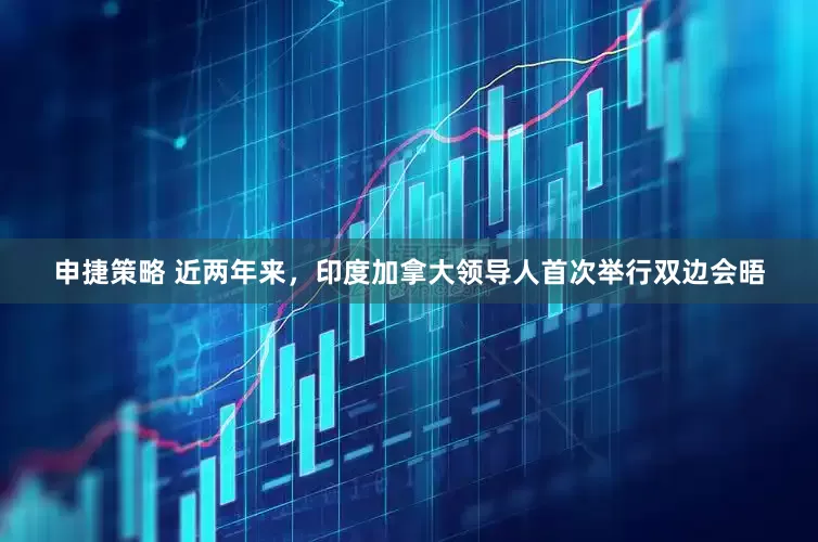 申捷策略 近两年来，印度加拿大领导人首次举行双边会晤
