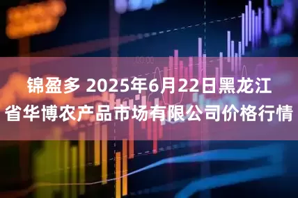 锦盈多 2025年6月22日黑龙江省华博农产品市场有限公司价格行情