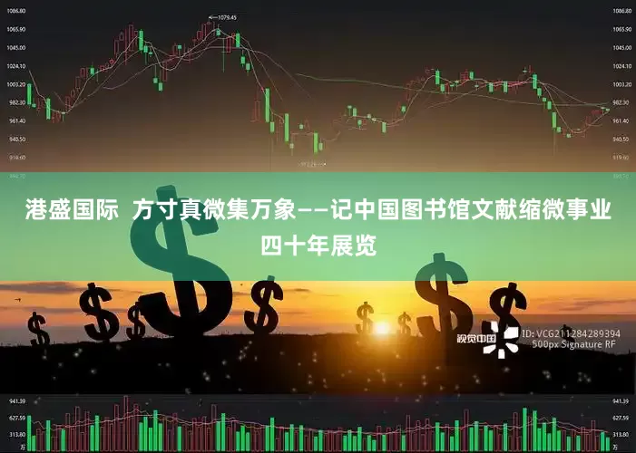 港盛国际  方寸真微集万象——记中国图书馆文献缩微事业四十年展览