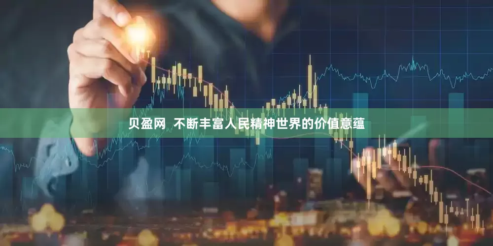 贝盈网  不断丰富人民精神世界的价值意蕴