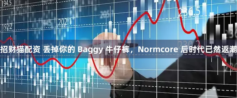 招财猫配资 丢掉你的 Baggy 牛仔裤，Normcore 后时代已然返潮