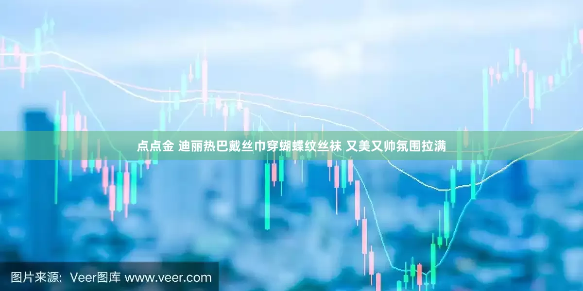 点点金 迪丽热巴戴丝巾穿蝴蝶纹丝袜 又美又帅氛围拉满