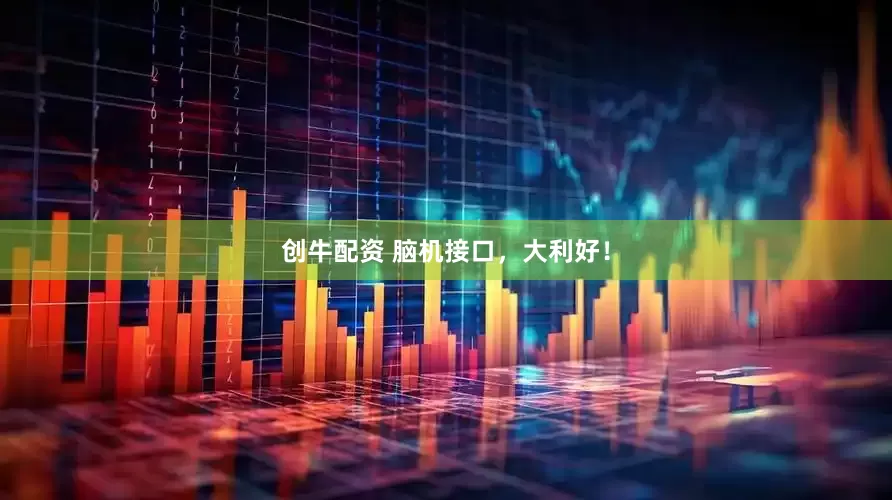 创牛配资 脑机接口，大利好！