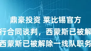 鼎豪投资 莱比锡官方：为了进行合同谈判，西蒙斯已被解除一线队职务