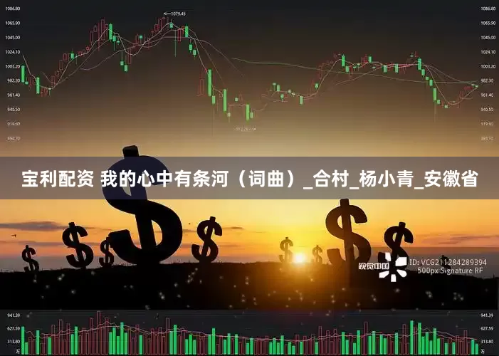 宝利配资 我的心中有条河（词曲）_合村_杨小青_安徽省
