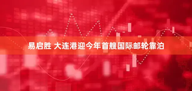 易启胜 大连港迎今年首艘国际邮轮靠泊