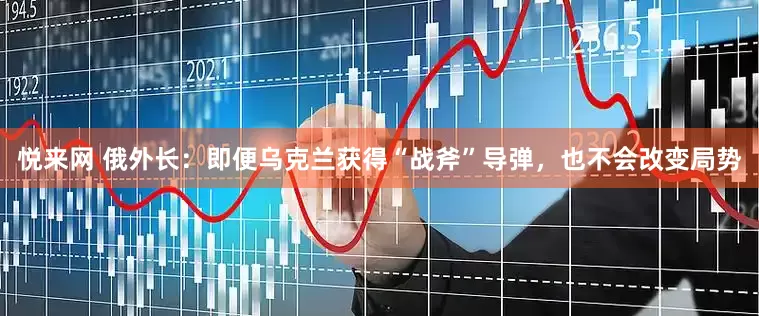 悦来网 俄外长：即便乌克兰获得“战斧”导弹，也不会改变局势