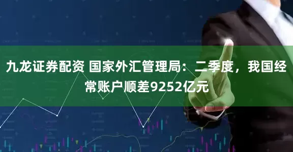九龙证券配资 国家外汇管理局：二季度，我国经常账户顺差9252亿元