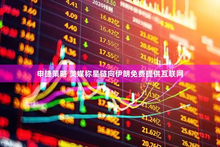 申捷策略 美媒称星链向伊朗免费提供互联网