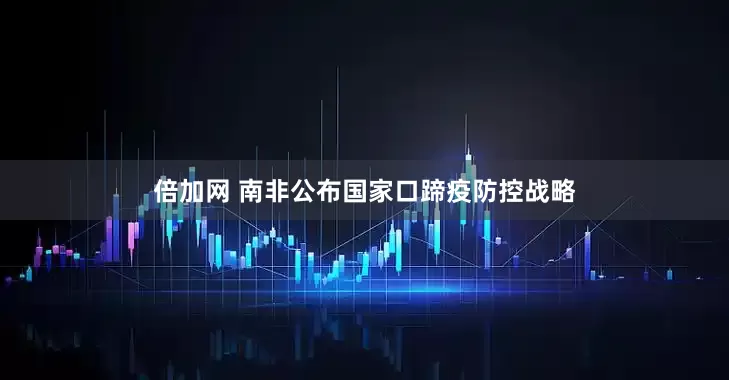 倍加网 南非公布国家口蹄疫防控战略
