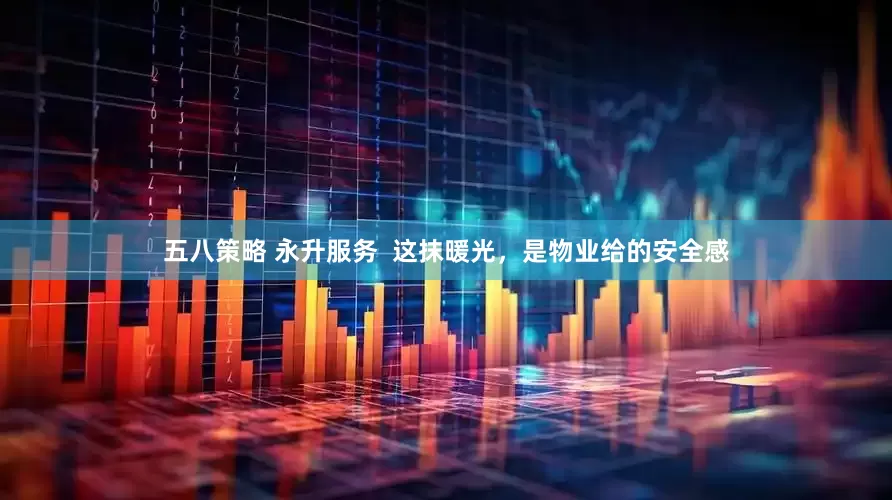 五八策略 永升服务  这抹暖光，是物业给的安全感