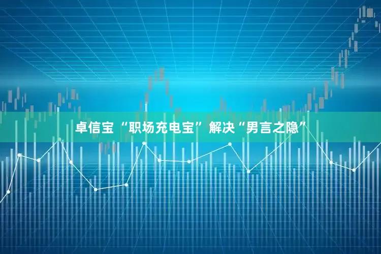 卓信宝 “职场充电宝” 解决“男言之隐”