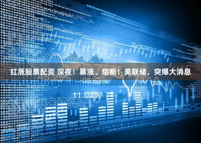红涨股票配资 深夜！暴涨、熔断！美联储，突爆大消息