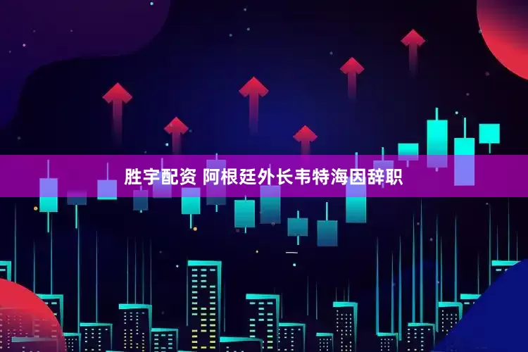 胜宇配资 阿根廷外长韦特海因辞职
